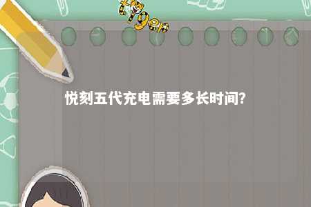 悦刻五代充电需要多长时间
？ 